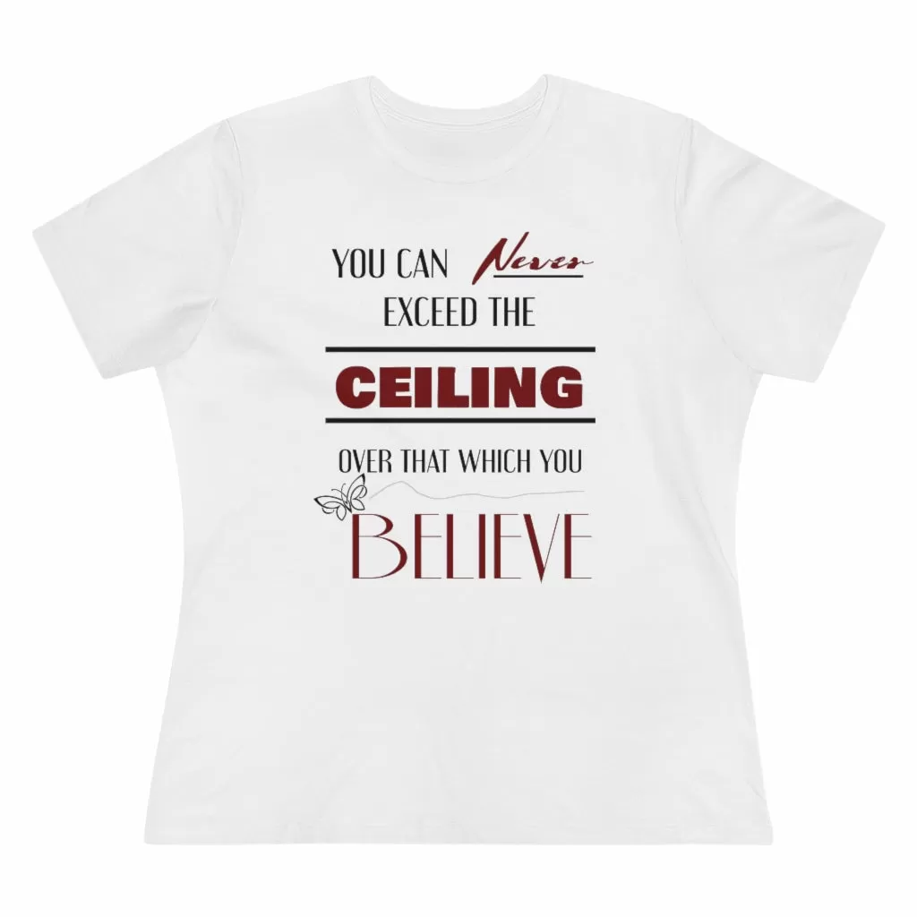 You Can Never Exceed The Ceiling Over That Which You Believe, Women's Premium Tee