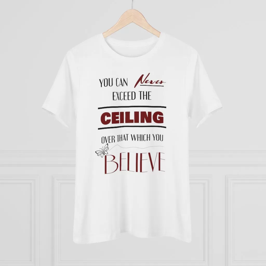 You Can Never Exceed The Ceiling Over That Which You Believe, Women's Premium Tee