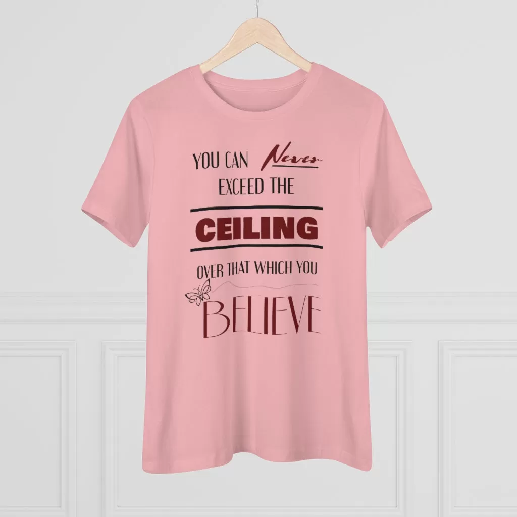 You Can Never Exceed The Ceiling Over That Which You Believe, Women's Premium Tee