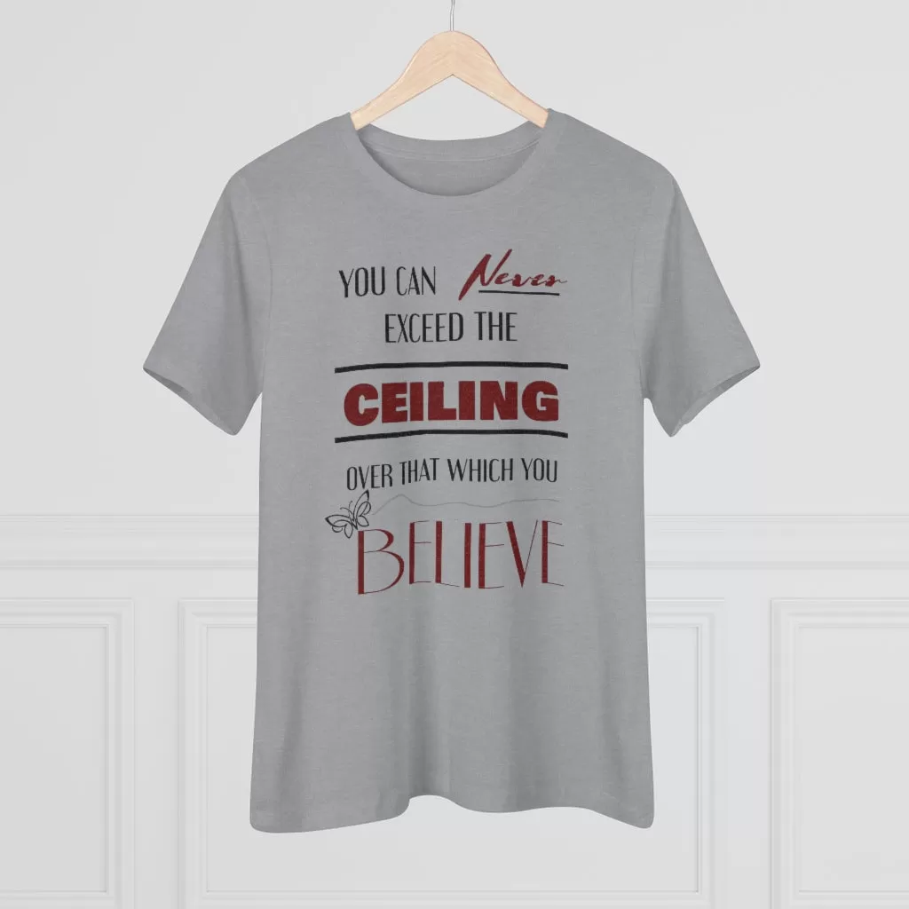 You Can Never Exceed The Ceiling Over That Which You Believe, Women's Premium Tee