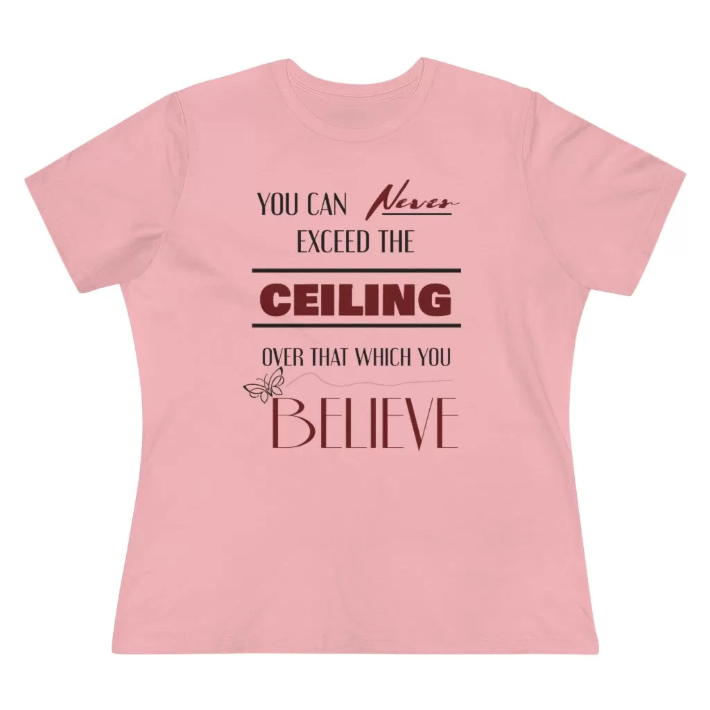 You Can Never Exceed The Ceiling Over That Which You Believe, Women's Premium Tee