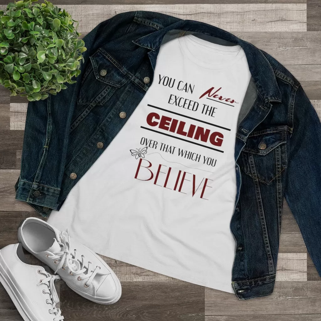 You Can Never Exceed The Ceiling Over That Which You Believe, Women's Premium Tee