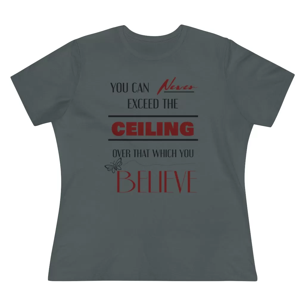 You Can Never Exceed The Ceiling Over That Which You Believe, Women's Premium Tee