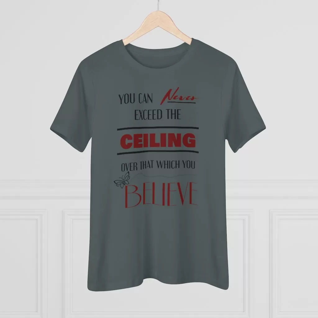 You Can Never Exceed The Ceiling Over That Which You Believe, Women's Premium Tee