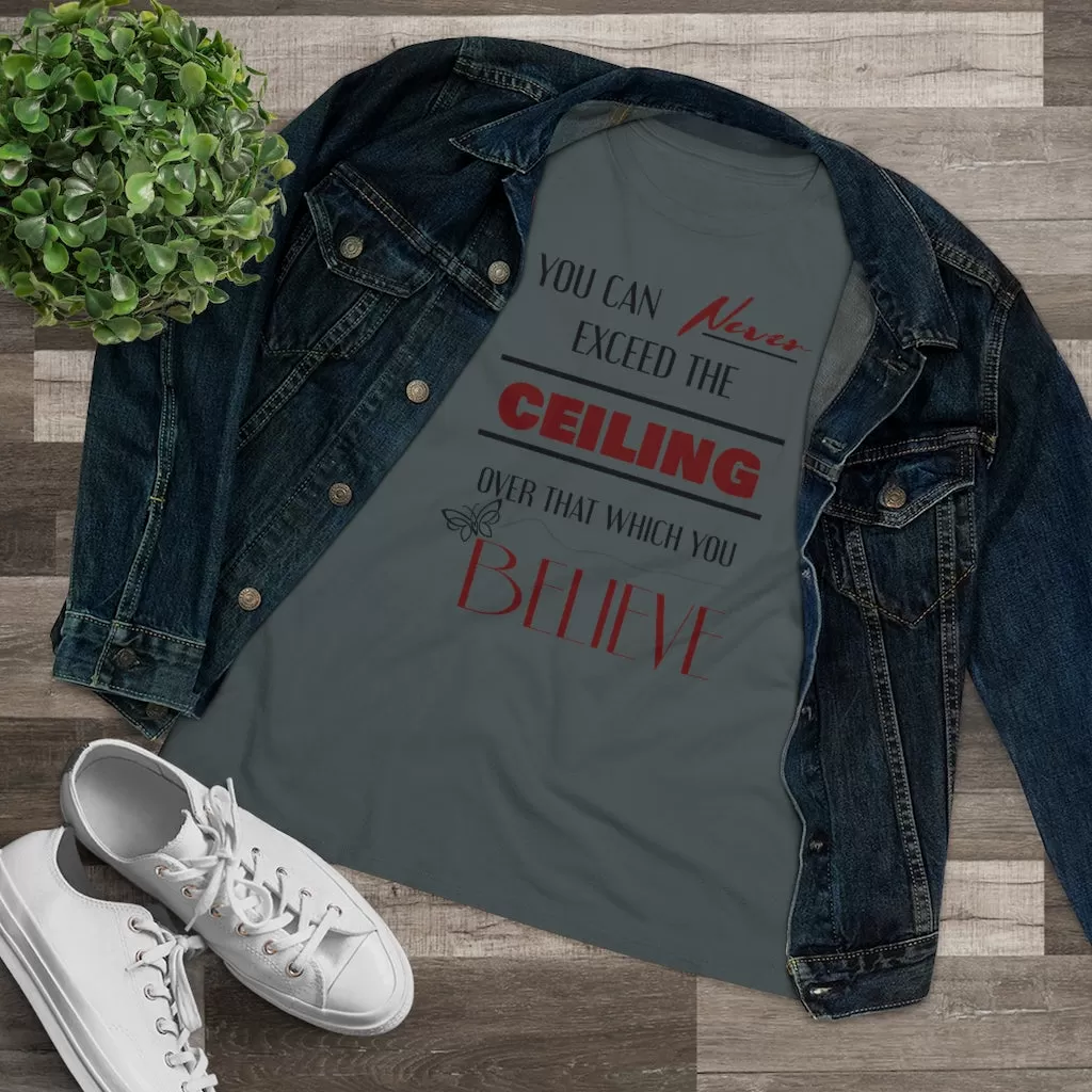 You Can Never Exceed The Ceiling Over That Which You Believe, Women's Premium Tee