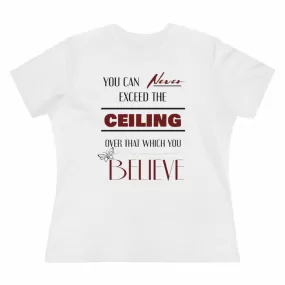 You Can Never Exceed The Ceiling Over That Which You Believe, Women's Premium Tee