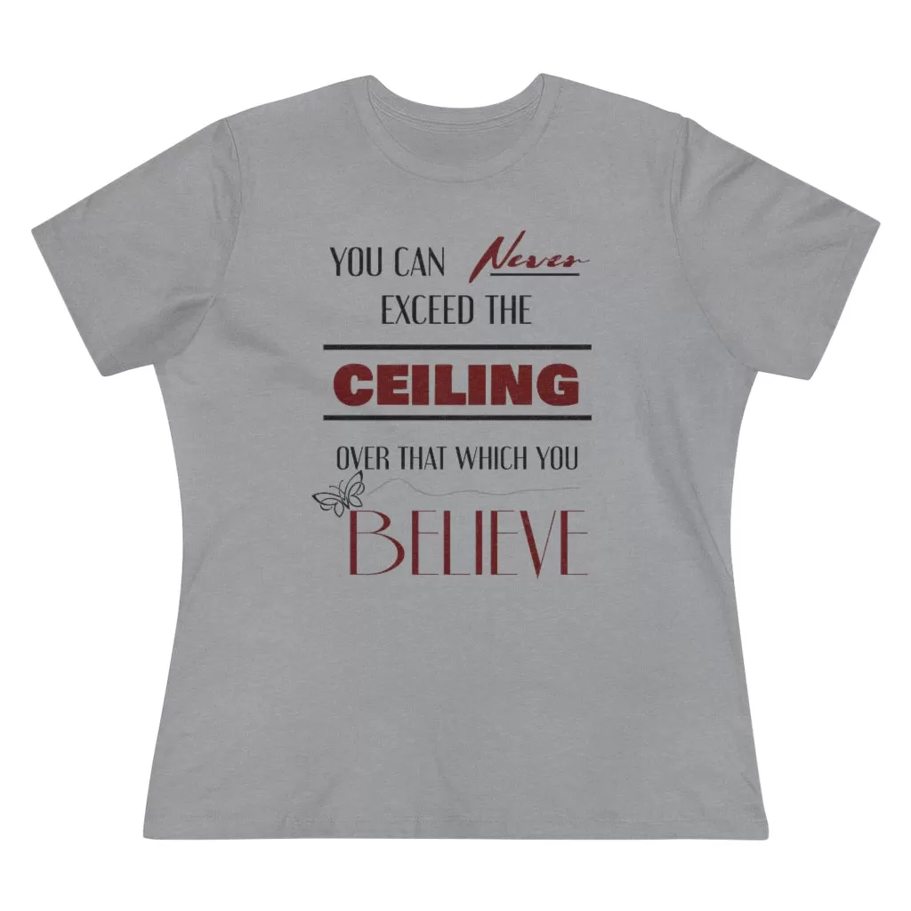 You Can Never Exceed The Ceiling Over That Which You Believe, Women's Premium Tee